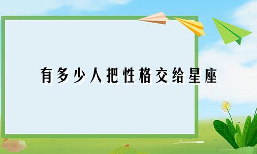 有多少人把性格交给星座
