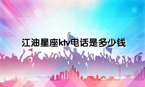 江油星座ktv电话是多少钱