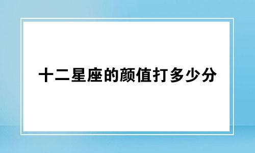十二星座的颜值打多少分