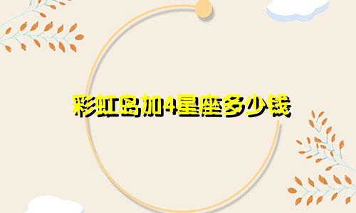 彩虹岛加4星座多少钱