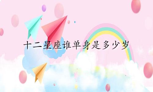 十二星座谁单身是多少岁
