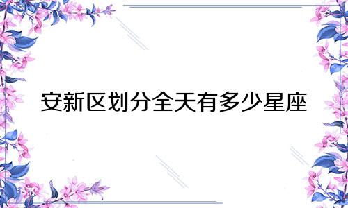 安新区划分全天有多少星座