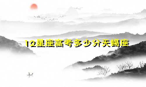 12星座高考多少分天蝎座