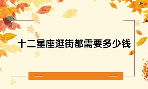 十二星座逛街都需要多少钱