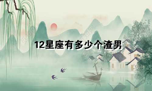 12星座有多少个渣男
