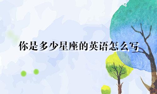 你是多少星座的英语怎么写