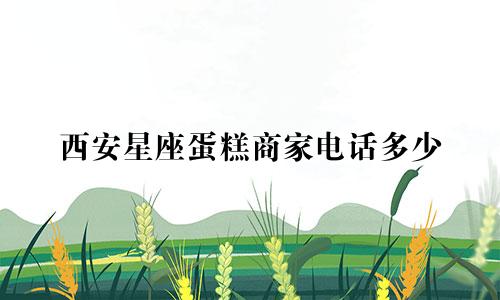 西安星座蛋糕商家电话多少
