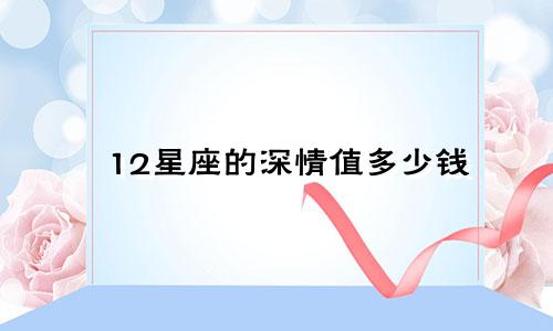 12星座的深情值多少钱
