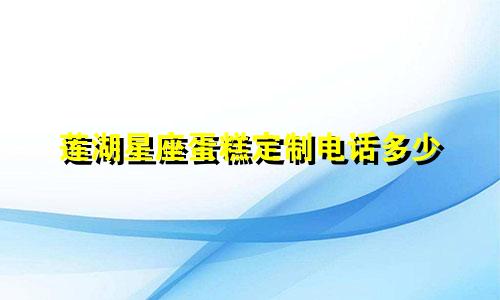 莲湖星座蛋糕定制电话多少