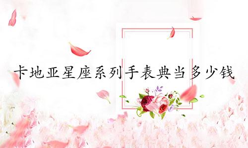 卡地亚星座系列手表典当多少钱