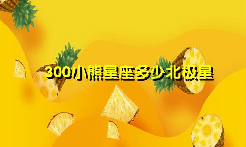 300小熊星座多少北极星