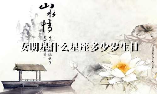 女明星什么星座多少岁生日