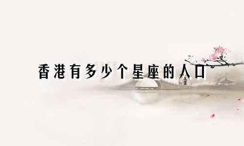香港有多少个星座的人口