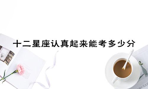 十二星座认真起来能考多少分