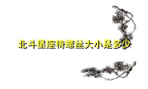 北斗星座椅螺丝大小是多少