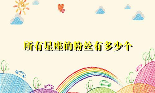 所有星座的粉丝有多少个