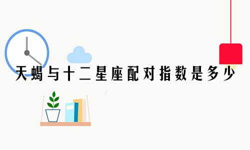 天蝎与十二星座配对指数是多少