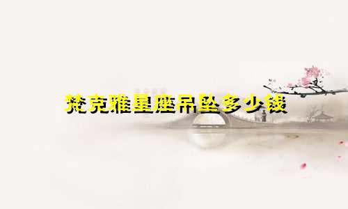 梵克雅星座吊坠多少钱