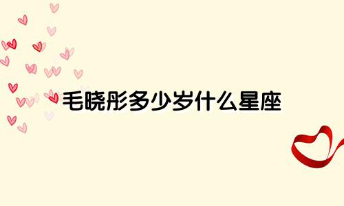 毛晓彤多少岁什么星座