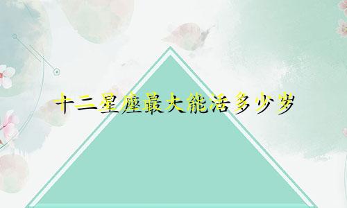 十二星座最大能活多少岁