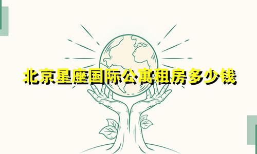 北京星座国际公寓租房多少钱