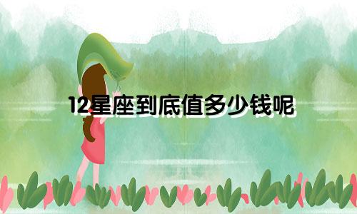12星座到底值多少钱呢