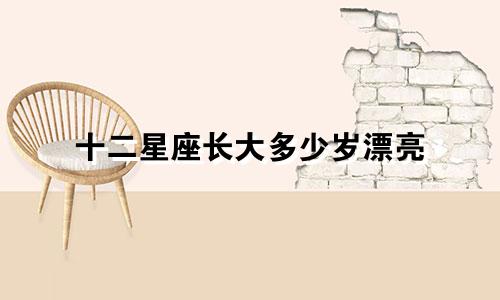 十二星座长大多少岁漂亮
