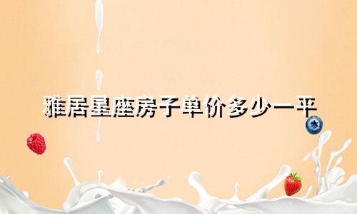 雅居星座房子单价多少一平