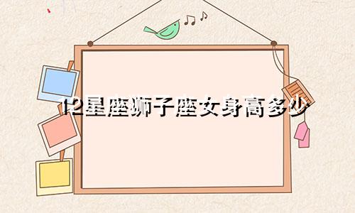 12星座狮子座女身高多少