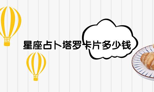 星座占卜塔罗卡片多少钱