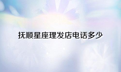 抚顺星座理发店电话多少