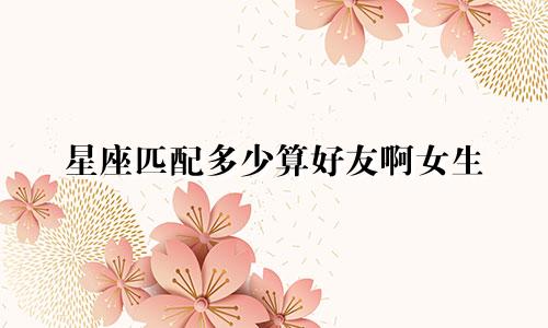 星座匹配多少算好友啊女生