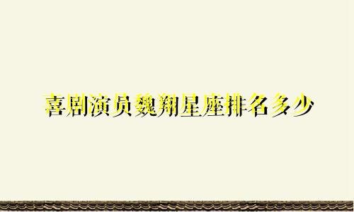 喜剧演员魏翔星座排名多少