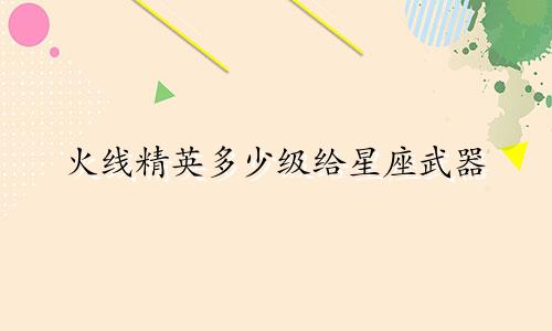 火线精英多少级给星座武器