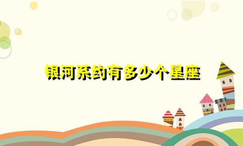 银河系约有多少个星座