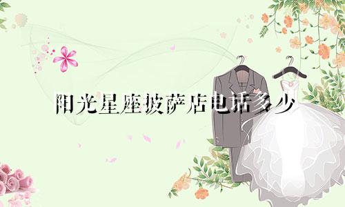 阳光星座披萨店电话多少