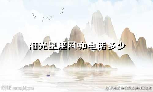 阳光星座网咖电话多少