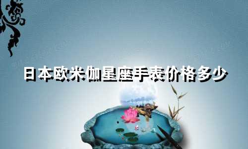 日本欧米伽星座手表价格多少