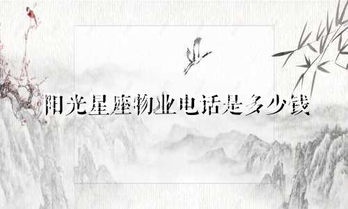 阳光星座物业电话是多少钱