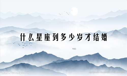 什么星座到多少岁才结婚