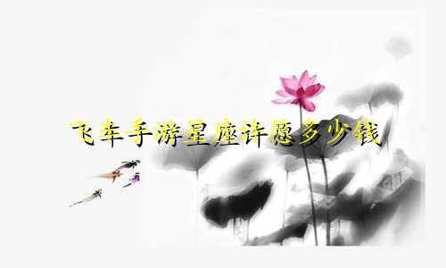 飞车手游星座许愿多少钱