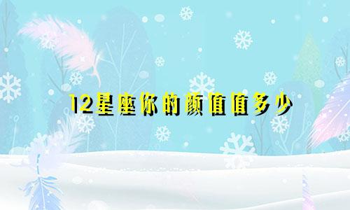12星座你的颜值值多少