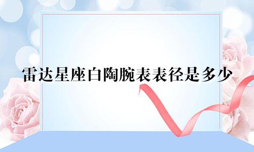 雷达星座白陶腕表表径是多少
