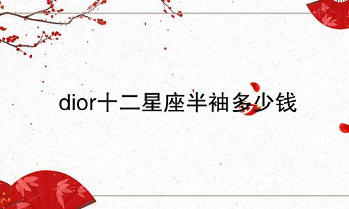 dior十二星座半袖多少钱