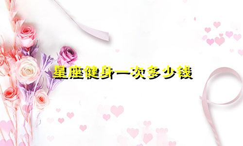 星座健身一次多少钱
