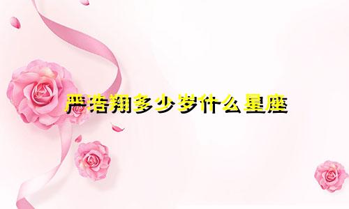 严浩翔多少岁什么星座