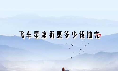 飞车星座祈愿多少钱抽完