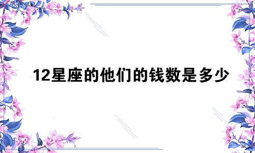 12星座的他们的钱数是多少