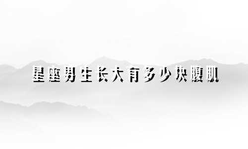 星座男生长大有多少块腹肌