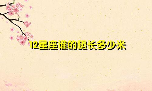 12星座谁的腿长多少米